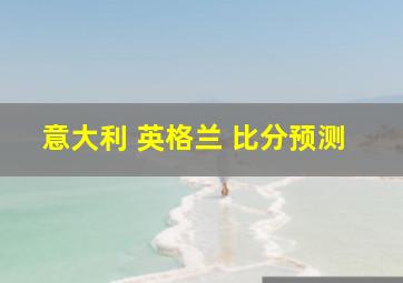 意大利 英格兰 比分预测